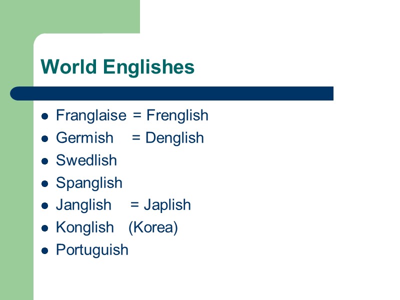 World Englishes Franglaise = Frenglish Germish    = Denglish Swedlish  